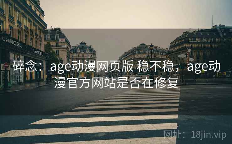 碎念：age动漫网页版 稳不稳，age动漫官方网站是否在修复  第2张