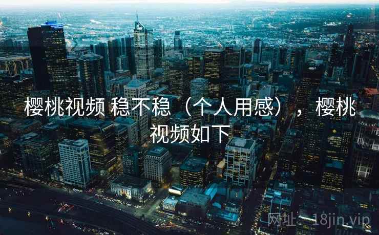 樱桃视频 稳不稳（个人用感），樱桃视频如下  第1张