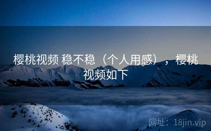 樱桃视频 稳不稳（个人用感），樱桃视频如下  第2张