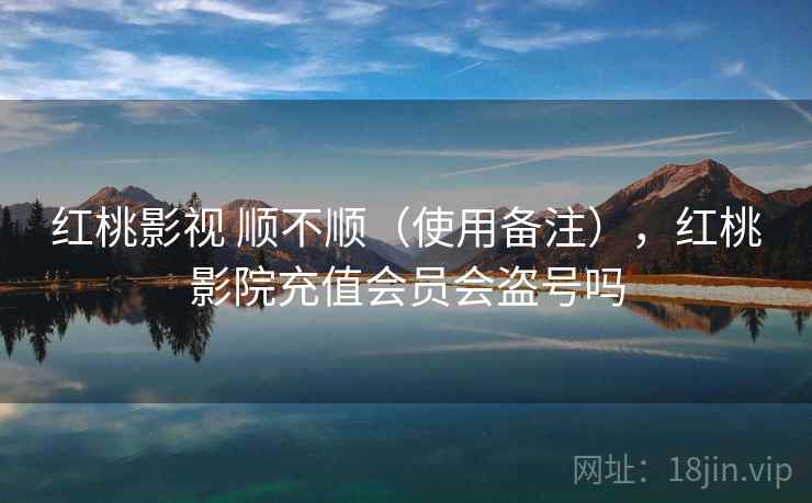 红桃影视 顺不顺（使用备注），红桃影院充值会员会盗号吗  第2张