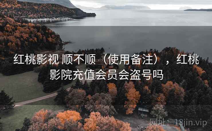 红桃影视 顺不顺（使用备注），红桃影院充值会员会盗号吗  第1张