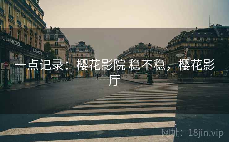 一点记录：樱花影院 稳不稳，樱花影厅  第1张