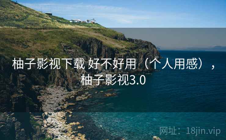 柚子影视下载 好不好用（个人用感），柚子影视3.0  第1张