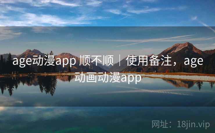 age动漫app 顺不顺｜使用备注，age动画动漫app  第1张