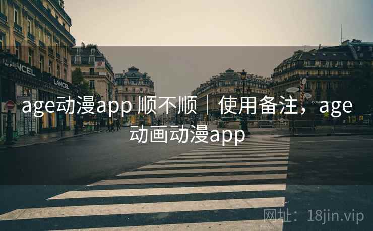 age动漫app 顺不顺｜使用备注，age动画动漫app  第2张