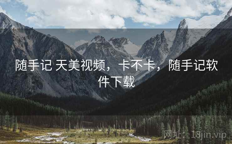 随手记 天美视频，卡不卡，随手记软件下载  第1张