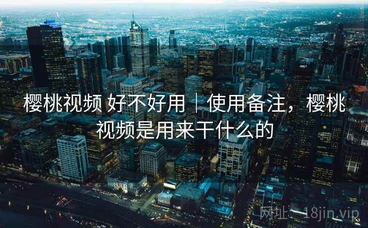 樱桃视频 好不好用|使用备注,樱桃视频是用来干什么的 第2张 樱桃视频 好不好用|使用备注,樱桃视频是用来干什么的 第2张