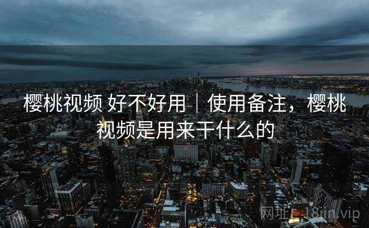 樱桃视频 好不好用|使用备注,樱桃视频是用来干什么的 第1张 樱桃视频 好不好用|使用备注,樱桃视频是用来干什么的 第1张