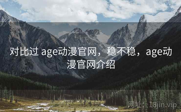 对比过 age动漫官网，稳不稳，age动漫官网介绍  第2张