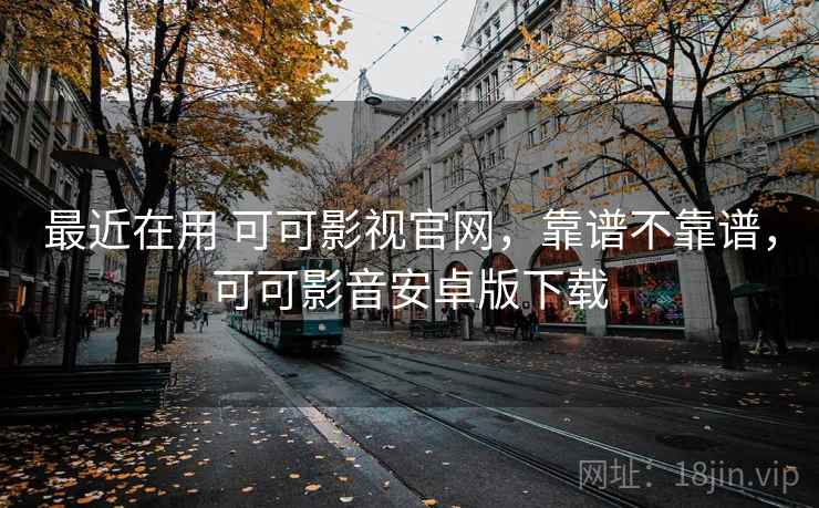 最近在用 可可影视官网，靠谱不靠谱，可可影音安卓版下载  第2张